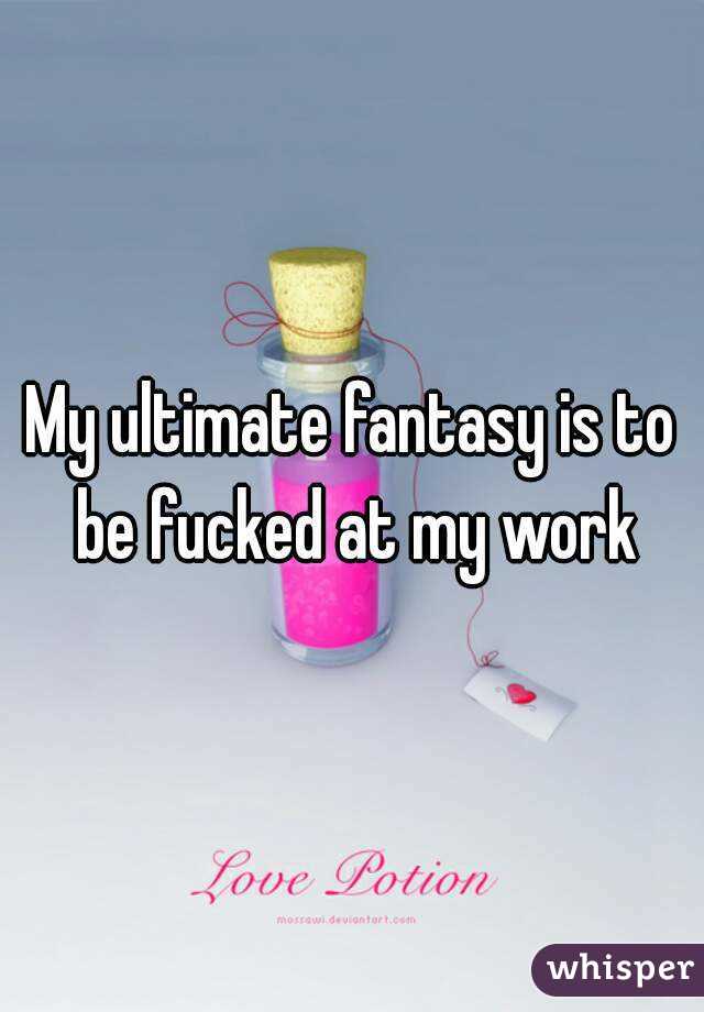 My ultimate fantasy is to be fucked at my work
