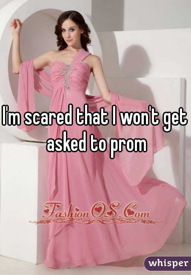 I'm scared that I won't get asked to prom