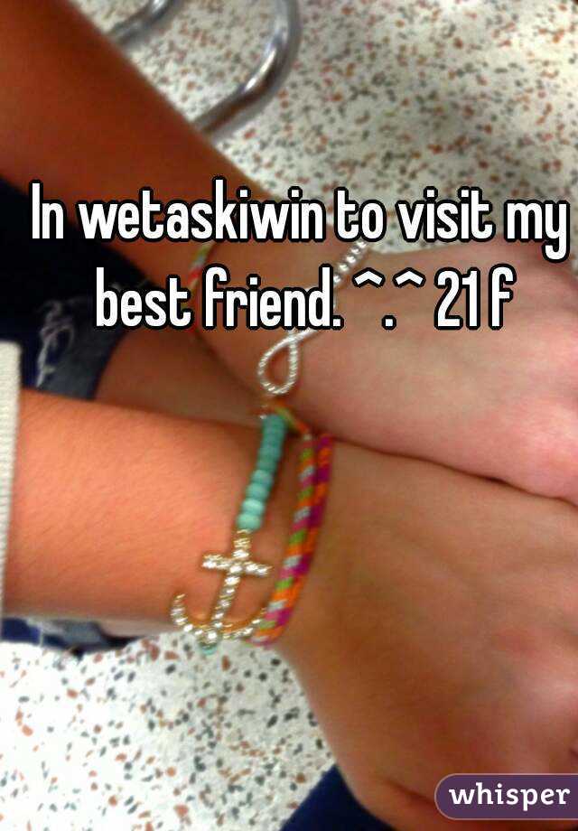 In wetaskiwin to visit my best friend. ^.^ 21 f