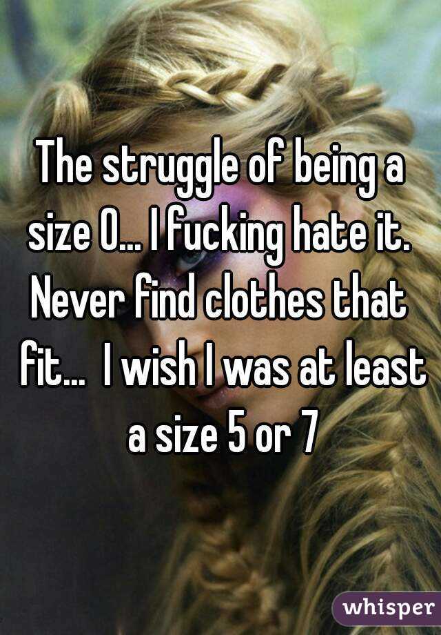 The struggle of being a size 0... I fucking hate it. 
Never find clothes that fit...  I wish I was at least a size 5 or 7