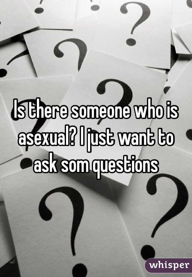 Is there someone who is asexual? I just want to ask som questions