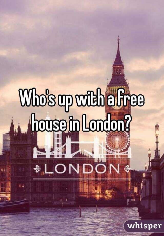 Who's up with a free house in London? 