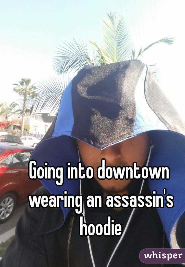 Going into downtown wearing an assassin's hoodie