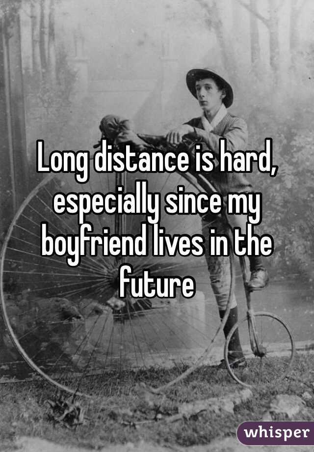 Long distance is hard, especially since my boyfriend lives in the future