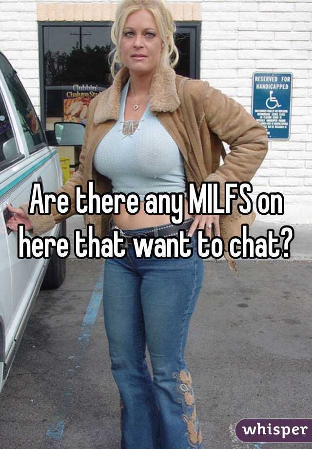 Are there any MILFS on here that want to chat?