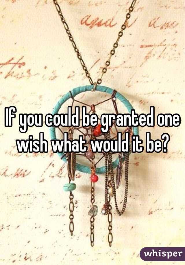 If you could be granted one wish what would it be? 