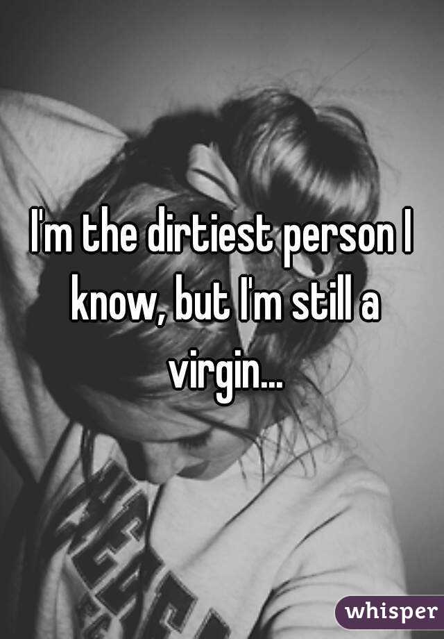 I'm the dirtiest person I know, but I'm still a virgin...