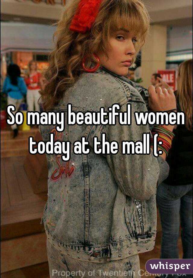 So many beautiful women today at the mall (: 