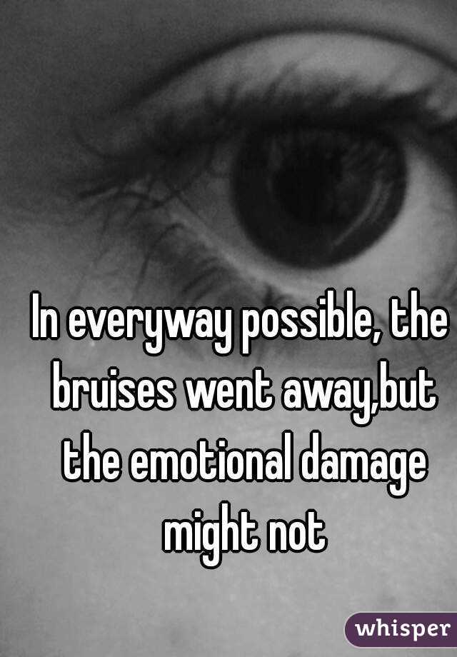 In everyway possible, the bruises went away,but the emotional damage might not