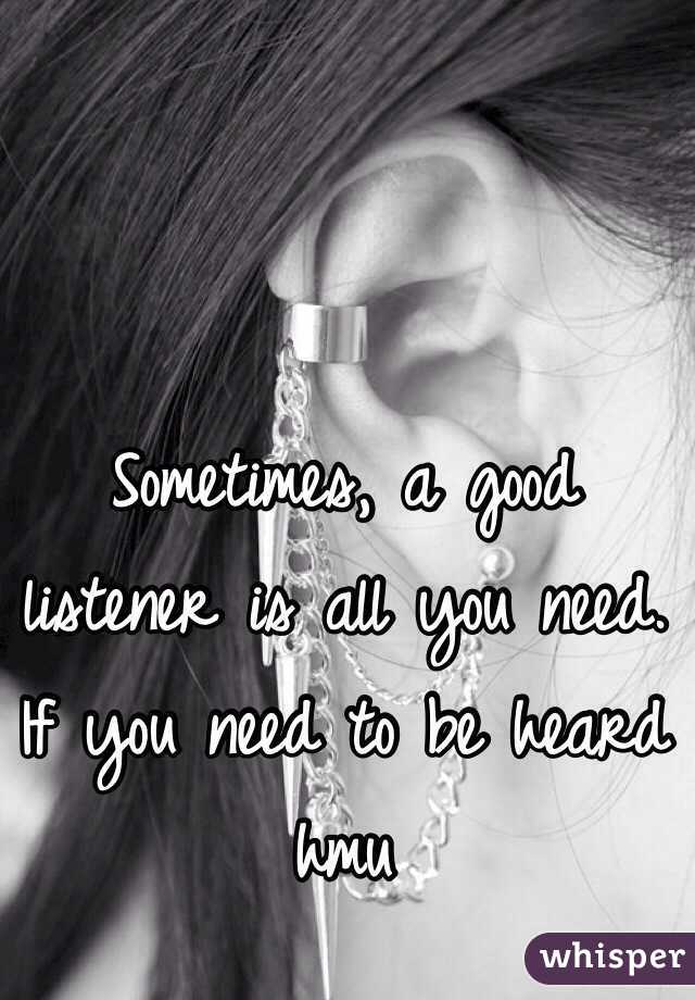 Sometimes, a good listener is all you need. If you need to be heard hmu