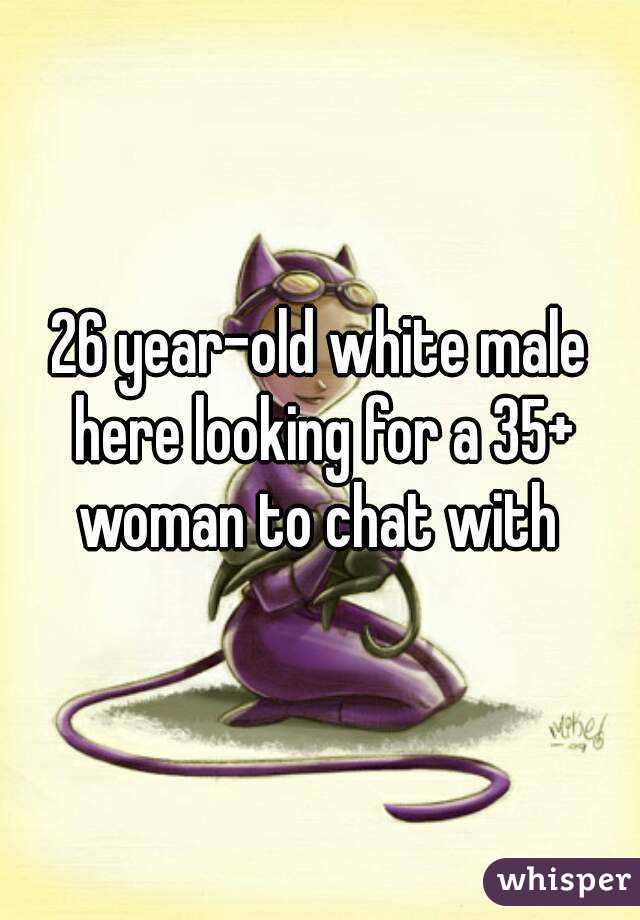 26 year-old white male here looking for a 35+ woman to chat with 