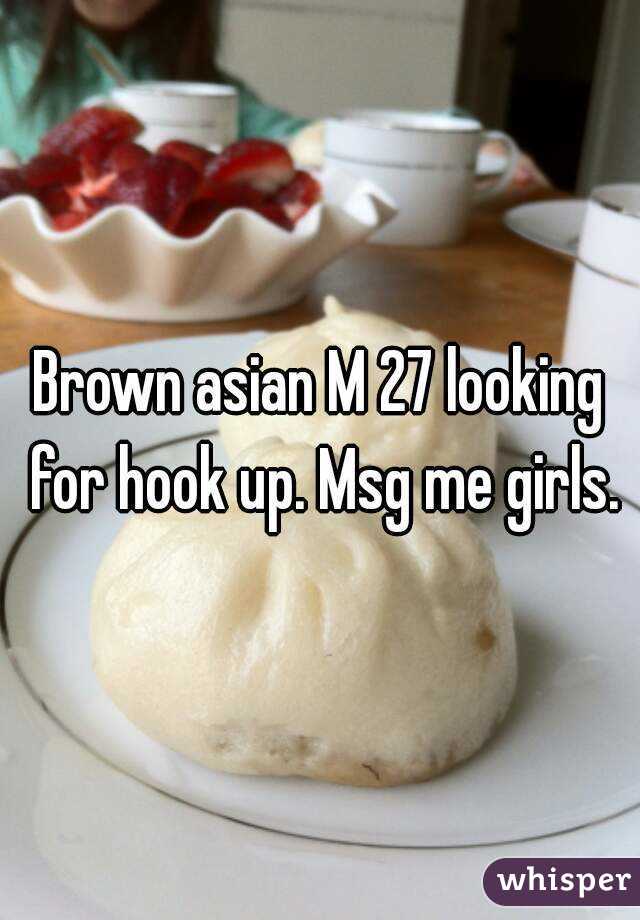 Brown asian M 27 looking for hook up. Msg me girls.