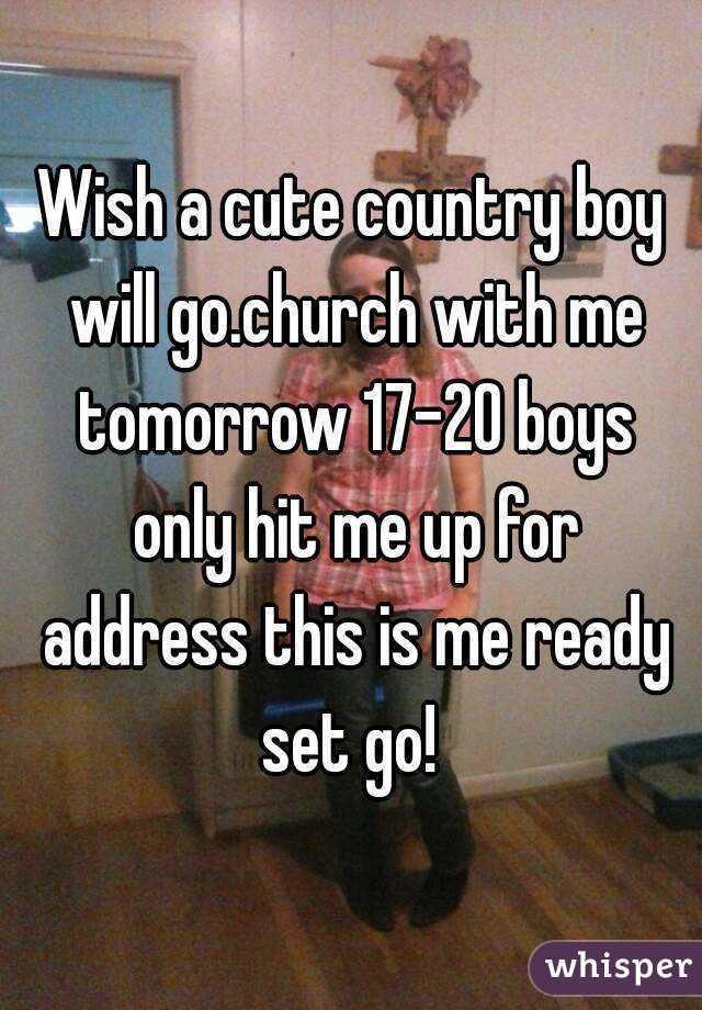 Wish a cute country boy will go.church with me tomorrow 17-20 boys only hit me up for address this is me ready set go! 