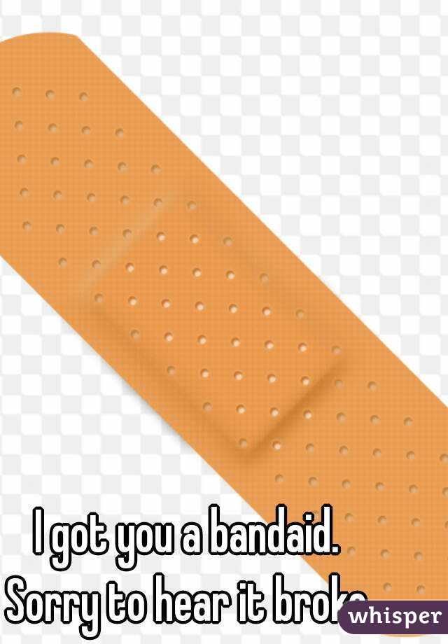 I got you a bandaid.
Sorry to hear it broke