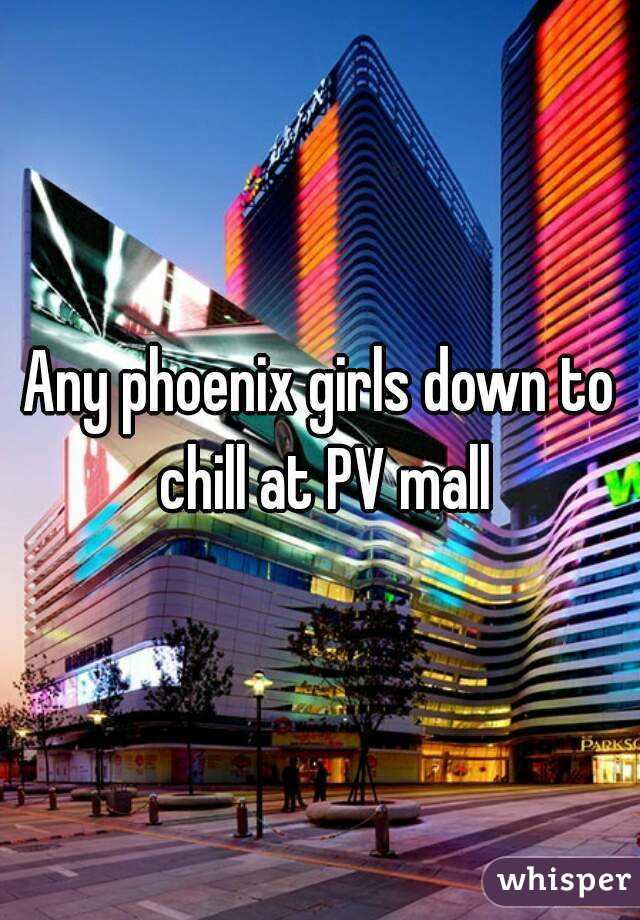 Any phoenix girls down to chill at PV mall