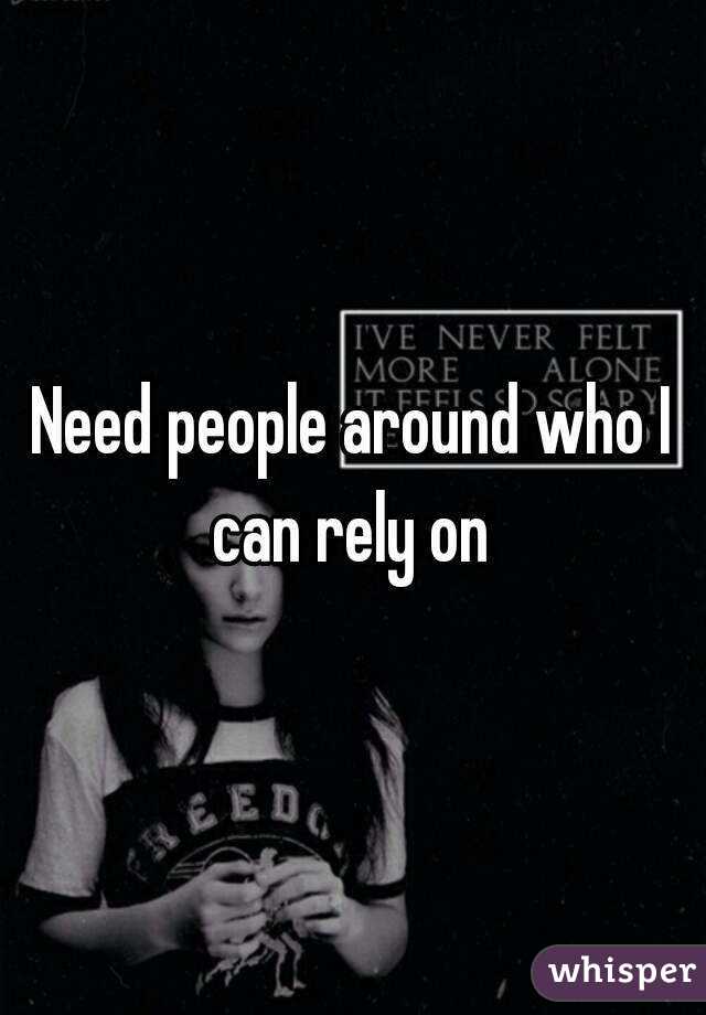 Need people around who I can rely on 