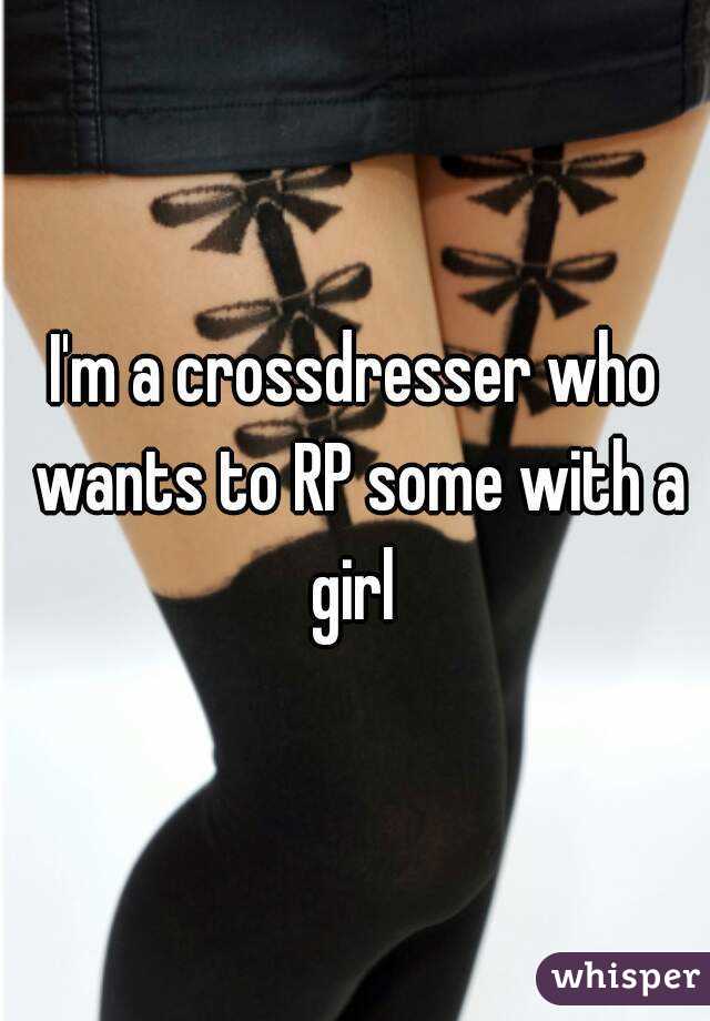 I'm a crossdresser who wants to RP some with a girl 