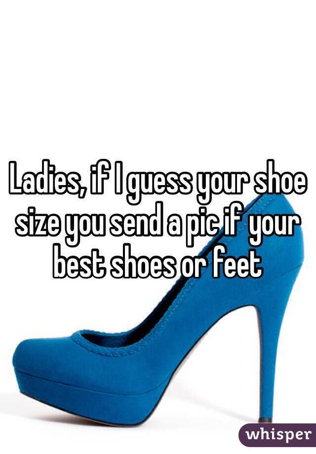 Ladies, if I guess your shoe size you send a pic if your best shoes or feet