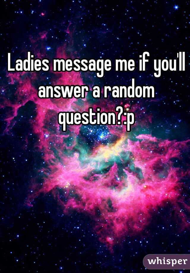 Ladies message me if you'll answer a random question?:p