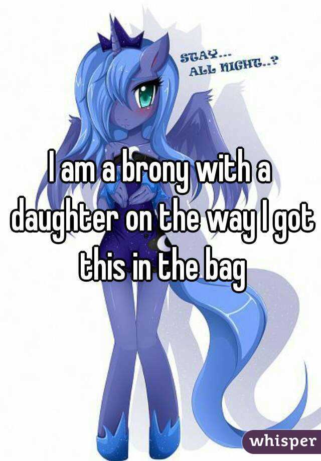 I am a brony with a daughter on the way I got this in the bag