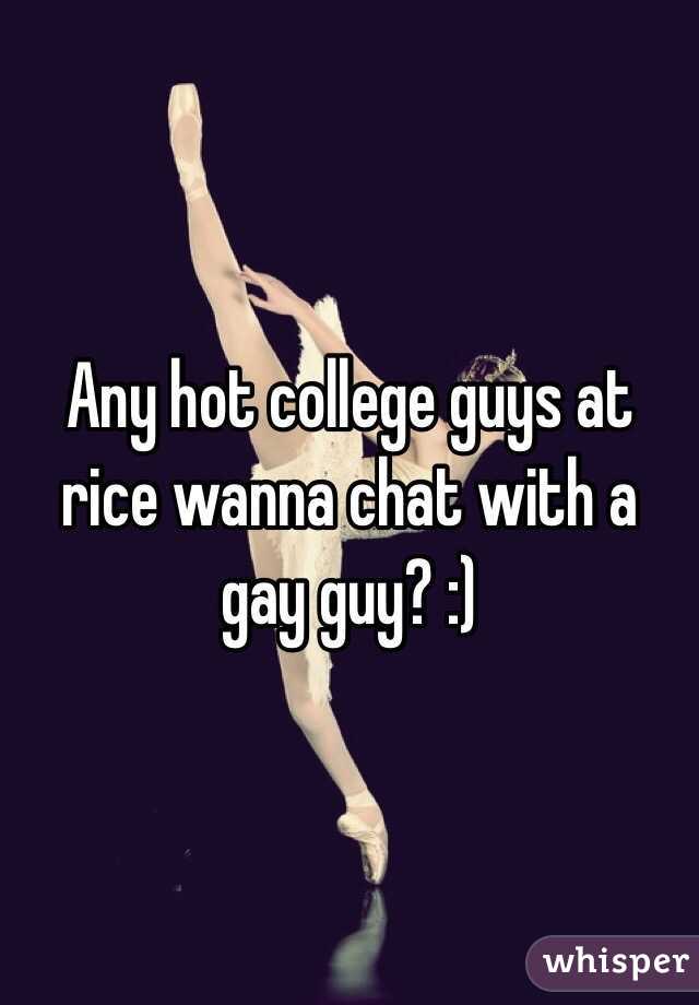 Any hot college guys at rice wanna chat with a gay guy? :)