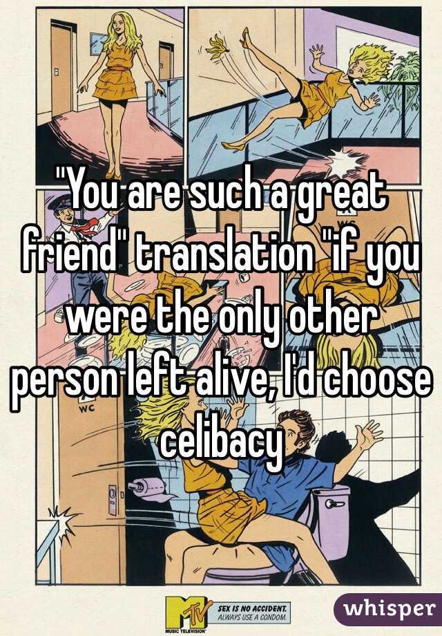 "You are such a great friend" translation "if you were the only other person left alive, I'd choose celibacy 