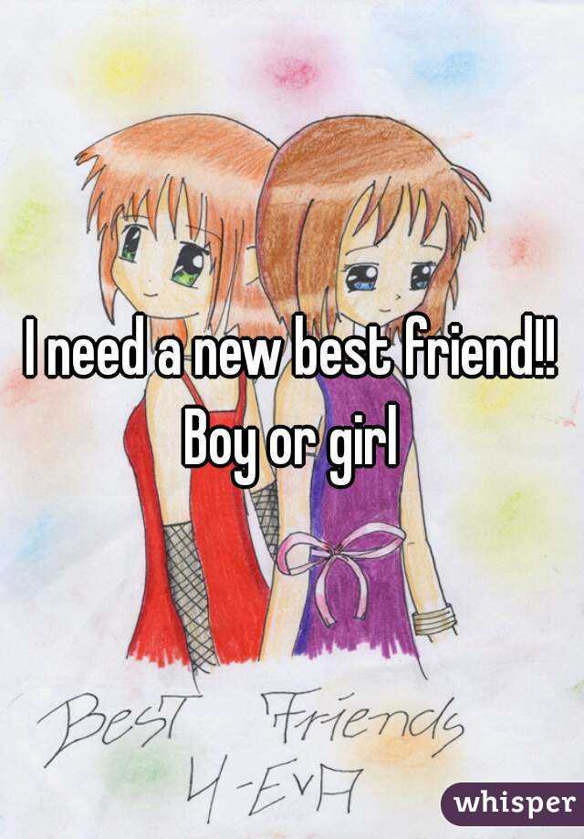 I need a new best friend!! Boy or girl 