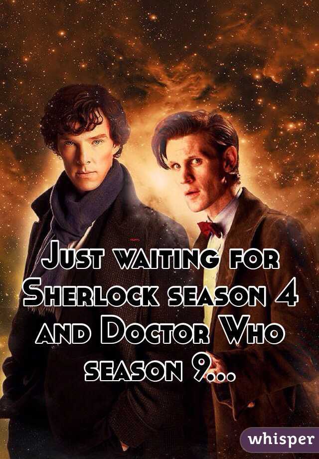 Just waiting for Sherlock season 4 and Doctor Who season 9...