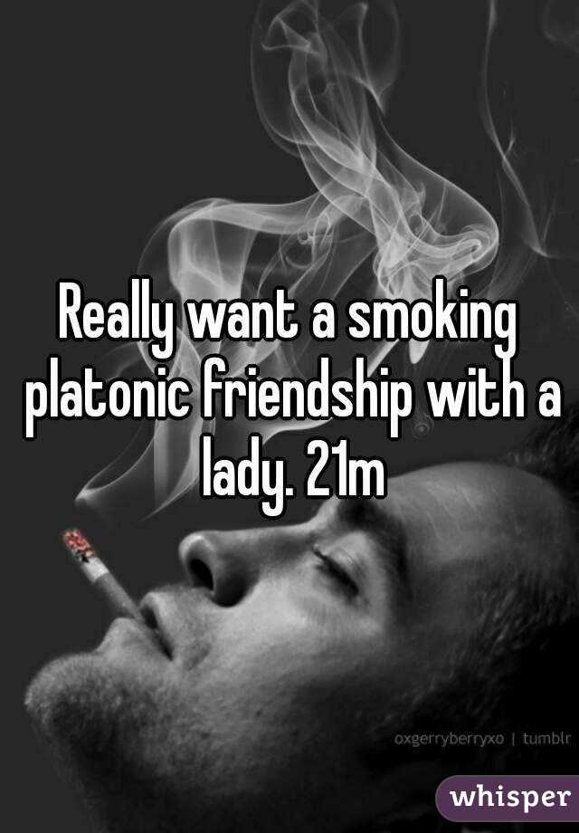 Really want a smoking platonic friendship with a lady. 21m