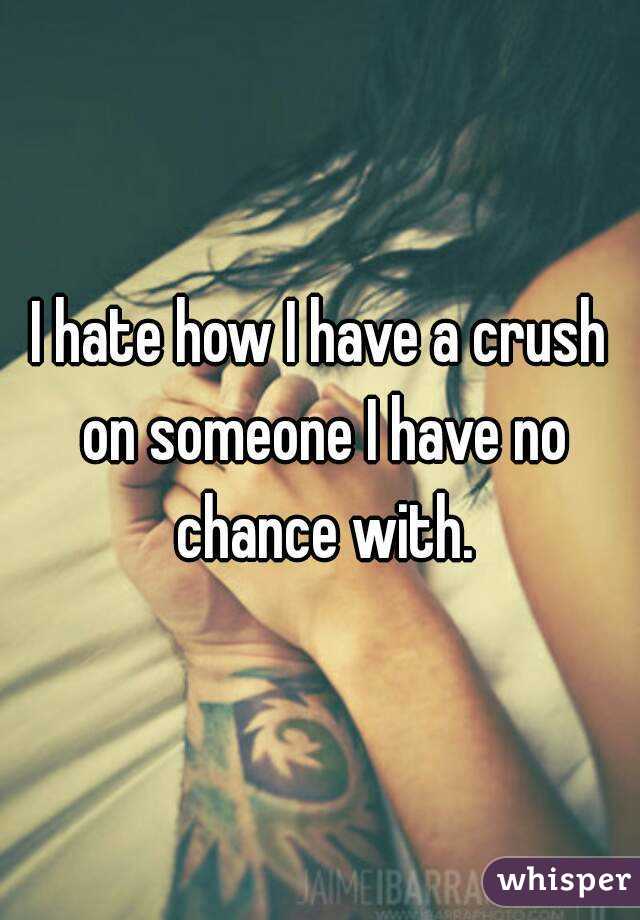 I hate how I have a crush on someone I have no chance with.