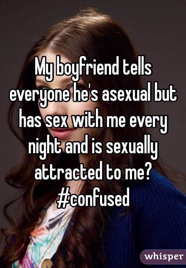 My boyfriend tells everyone he's asexual but has sex with me every night and is sexually attracted to me?
#confused 