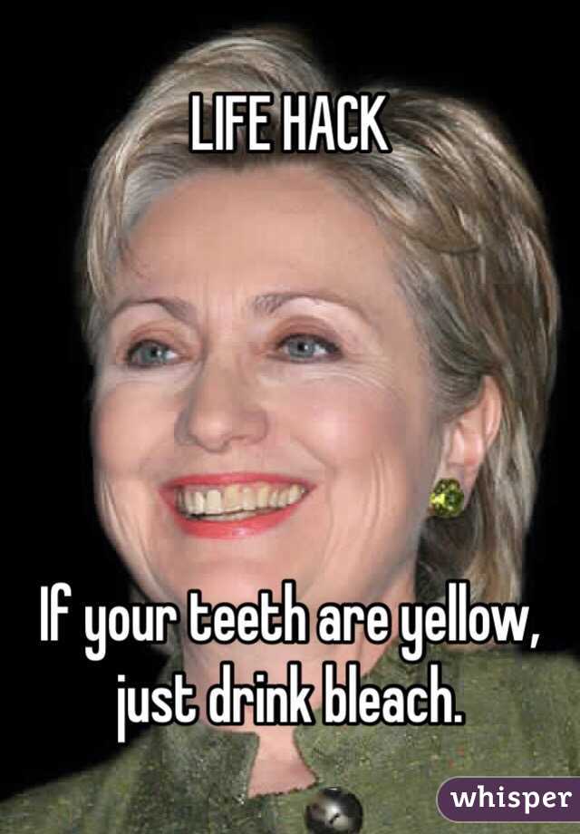 LIFE HACK





If your teeth are yellow,
just drink bleach.