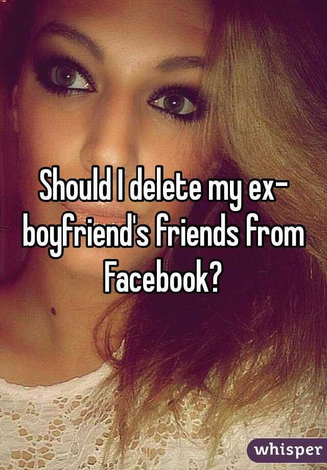 Should I delete my ex-boyfriend's friends from Facebook?  