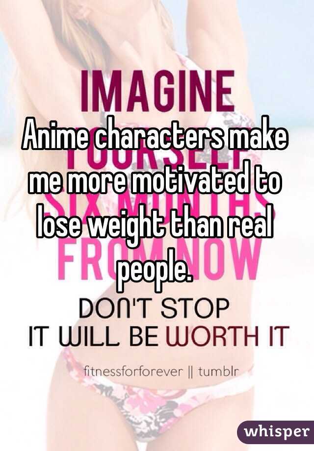 Anime characters make me more motivated to lose weight than real people.