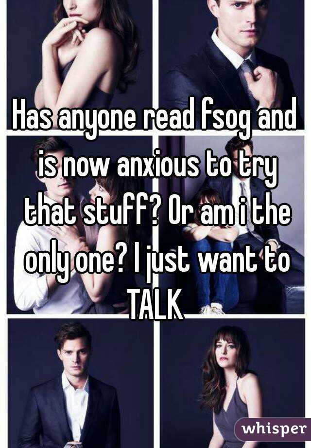 Has anyone read fsog and is now anxious to try that stuff? Or am i the only one? I just want to TALK 