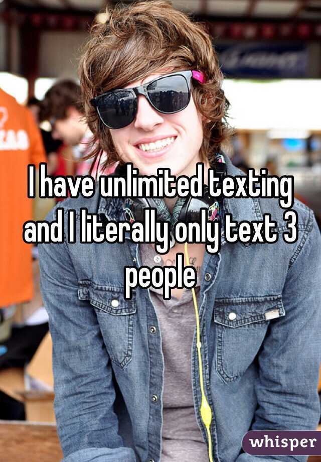 I have unlimited texting and I literally only text 3 people 