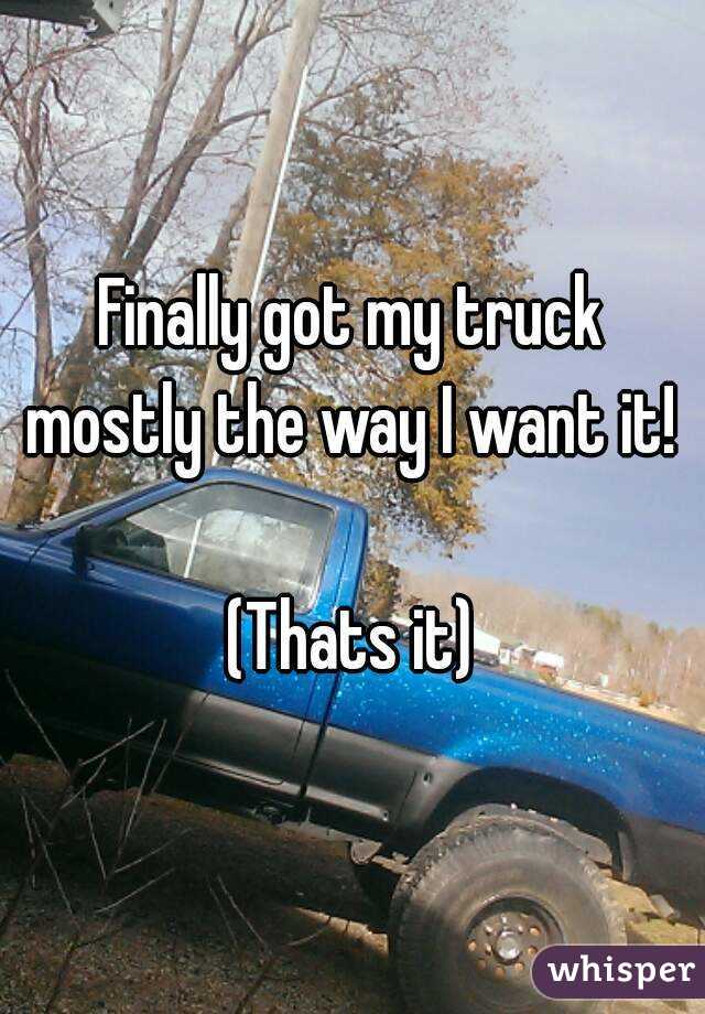 Finally got my truck mostly the way I want it! 

(Thats it)