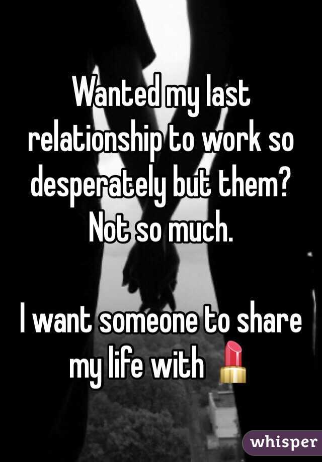 Wanted my last relationship to work so desperately but them? Not so much.

I want someone to share my life with 💄