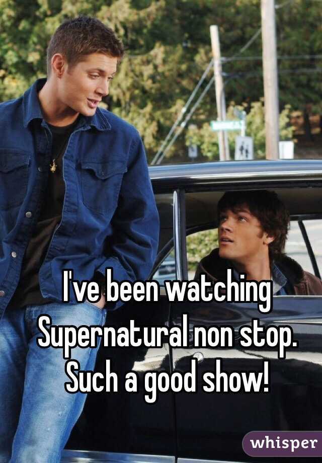 I've been watching Supernatural non stop. 
Such a good show! 