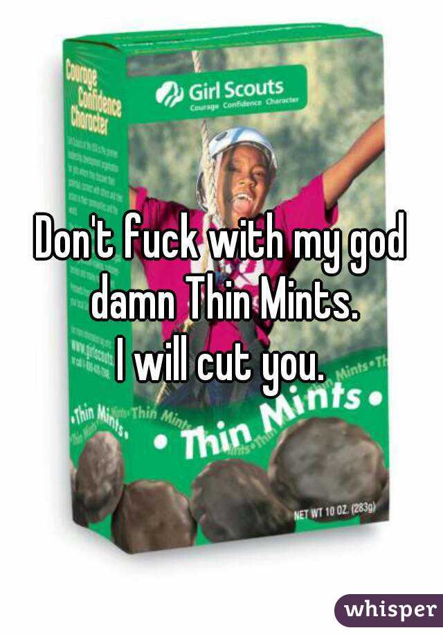 Don't fuck with my god damn Thin Mints.
I will cut you.