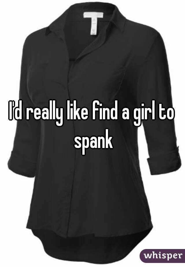 I'd really like find a girl to spank