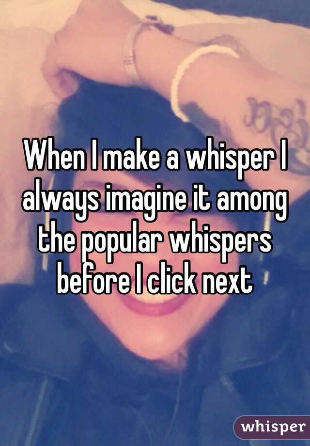 When I make a whisper I always imagine it among the popular whispers before I click next