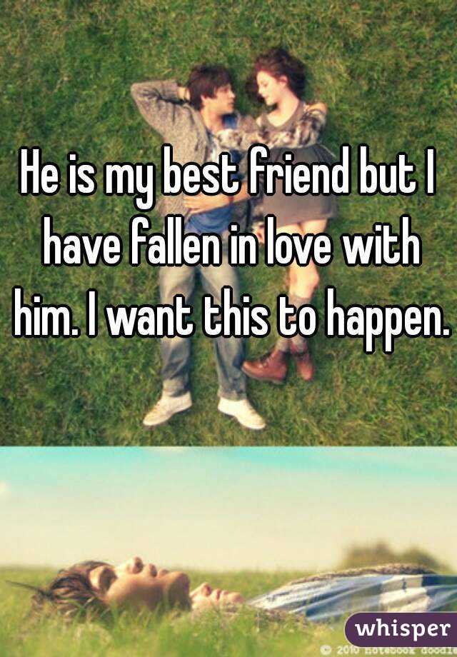 He is my best friend but I have fallen in love with him. I want this to happen. 