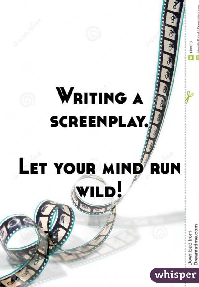 Writing a screenplay. 

Let your mind run wild!