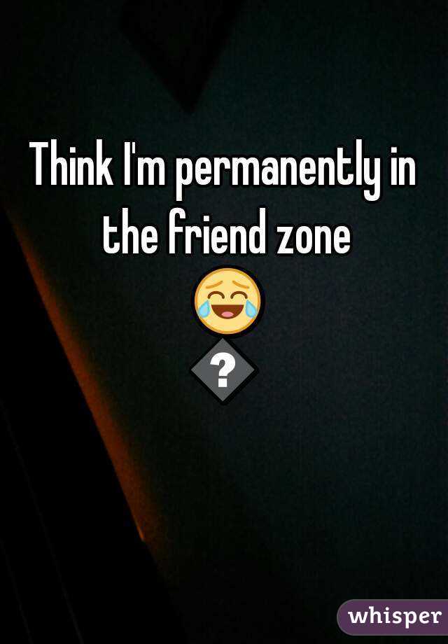 Think I'm permanently in the friend zone 😂😂