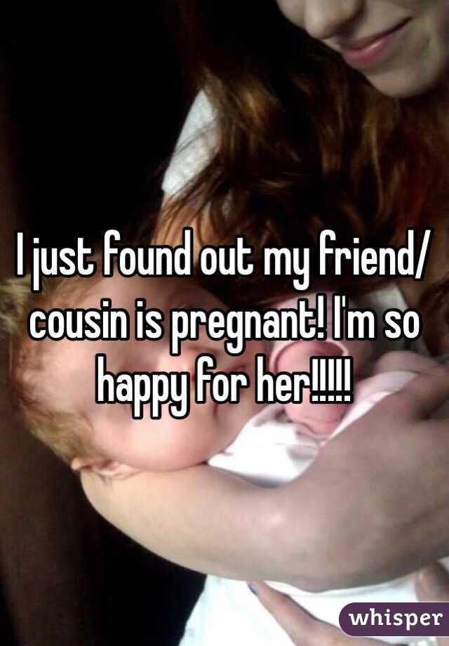I just found out my friend/cousin is pregnant! I'm so happy for her!!!!! 