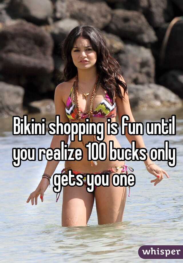 Bikini shopping is fun until you realize 100 bucks only gets you one 