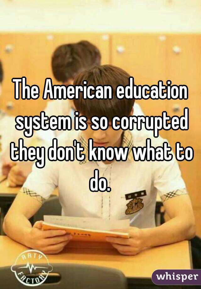 The American education system is so corrupted they don't know what to do. 