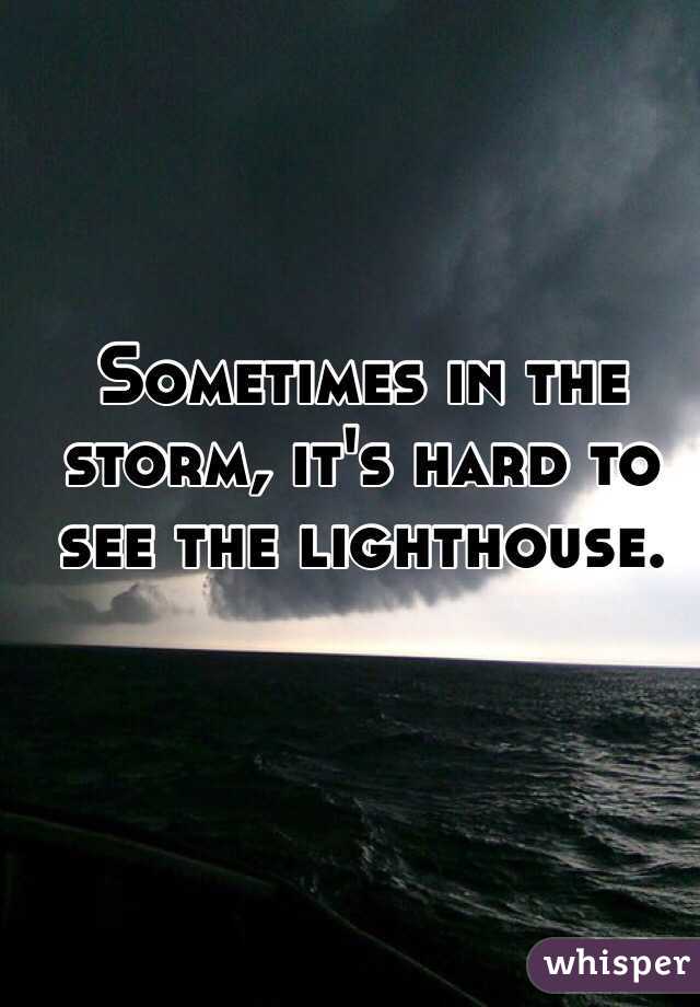 Sometimes in the storm, it's hard to see the lighthouse. 