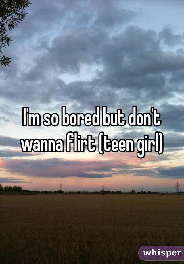 I'm so bored but don't wanna flirt (teen girl)